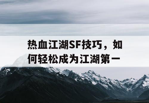 热血江湖SF技巧，如何轻松成为江湖第一