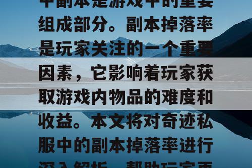 奇迹私服是一款备受玩家喜爱的网络游戏，其中副本是游戏中的重要组成部分。副本掉落率是玩家关注的一个重要因素，它影响着玩家获取游戏内物品的难度和收益。本文将对奇迹私服中的副本掉落率进行深入解析，帮助玩家更好地了解副本掉落率的机制和影响因素。