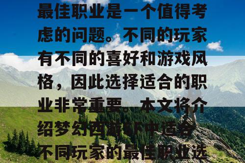 梦幻西游SF中，选择最佳职业是一个值得考虑的问题。不同的玩家有不同的喜好和游戏风格，因此选择适合的职业非常重要。本文将介绍梦幻西游SF中适合不同玩家的最佳职业选择。