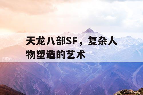 天龙八部SF，复杂人物塑造的艺术