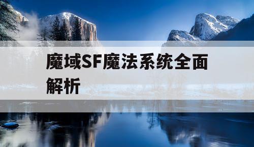 魔域SF魔法系统全面解析