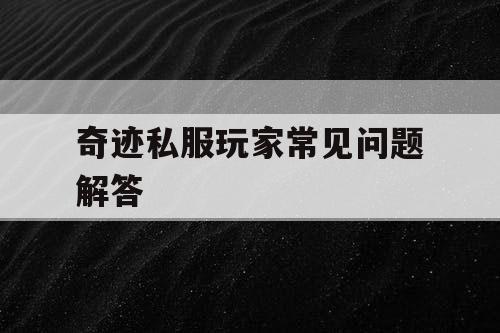奇迹私服玩家常见问题解答