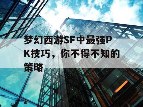 梦幻西游SF中最强PK技巧，你不得不知的策略