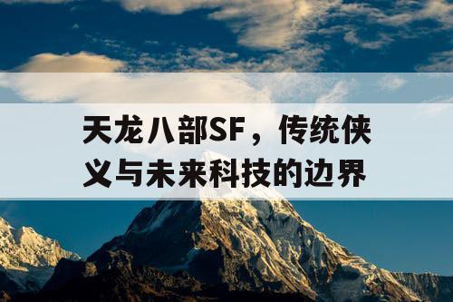 天龙八部SF，传统侠义与未来科技的边界
