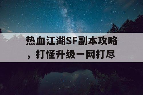 热血江湖SF副本攻略，打怪升级一网打尽