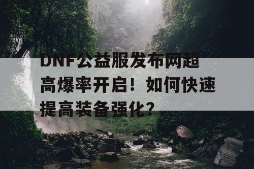 DNF公益服发布网超高爆率开启！如何快速提高装备强化？