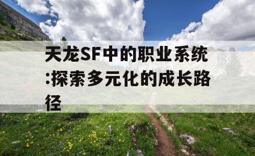 天龙SF中的职业系统:探索多元化的成长路径