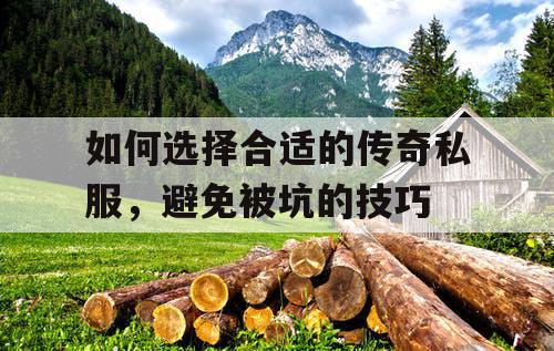 如何选择合适的传奇私服，避免被坑的技巧