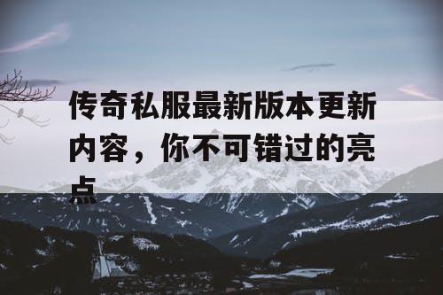 传奇私服最新版本更新内容，你不可错过的亮点