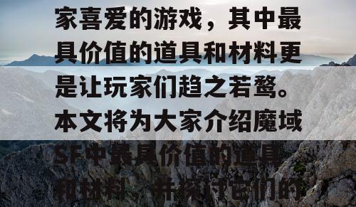 魔域SF是一款备受玩家喜爱的游戏，其中最具价值的道具和材料更是让玩家们趋之若鹜。本文将为大家介绍魔域SF中最具价值的道具和材料，并探讨它们的获取方法和用途。