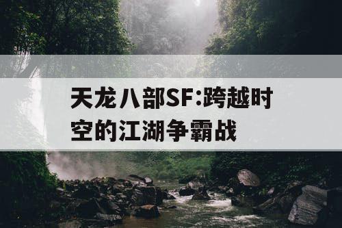 天龙八部SF:跨越时空的江湖争霸战