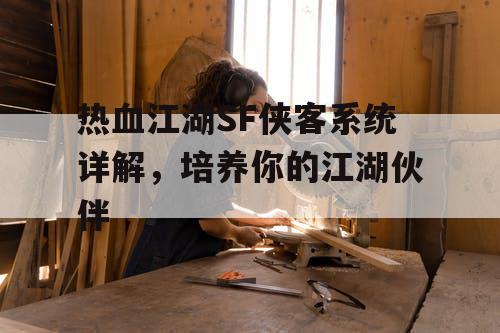 热血江湖SF侠客系统详解,培养你的江湖伙伴 热血江湖SF侠客系统详解,培养你的江湖伙伴