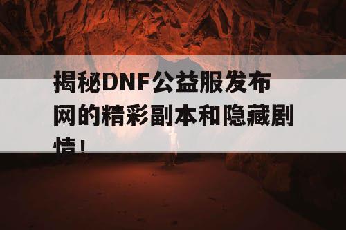 揭秘DNF公益服发布网的精彩副本和隐藏剧情！