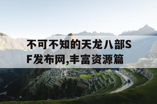 不可不知的天龙八部SF发布网,丰富资源篇