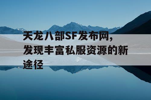 天龙八部SF发布网,发现丰富私服资源的新途径