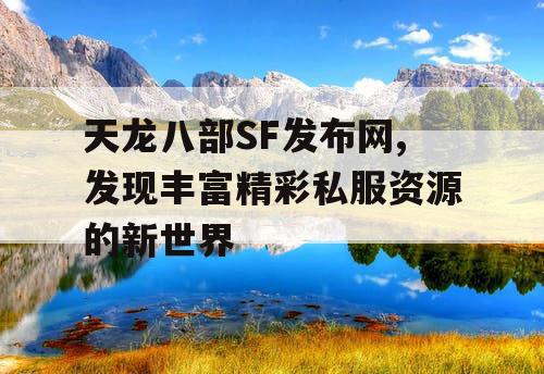 天龙八部SF发布网,发现丰富精彩私服资源的新世界