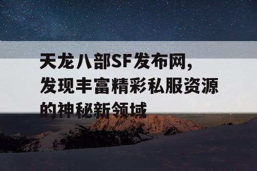 天龙八部SF发布网,发现丰富精彩私服资源的神秘新领域