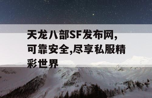 天龙八部SF发布网,可靠安全,尽享私服精彩世界