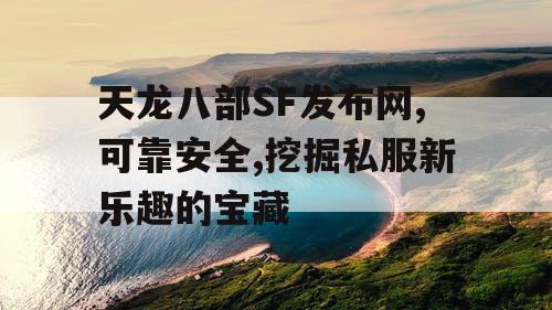 天龙八部SF发布网,可靠安全,挖掘私服新乐趣的宝藏