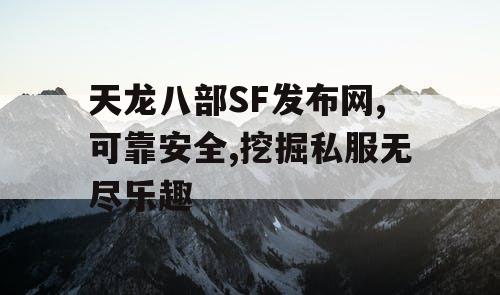 天龙八部SF发布网,可靠安全,挖掘私服无尽乐趣