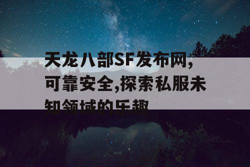 天龙八部SF发布网,可靠安全,探索私服未知领域的乐趣