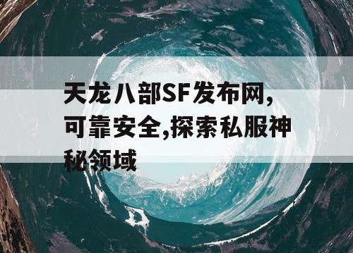 天龙八部SF发布网,可靠安全,探索私服神秘领域