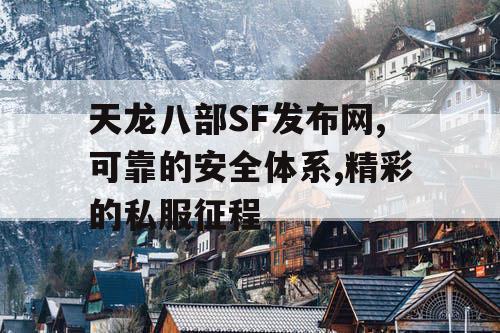 天龙八部SF发布网,可靠的安全体系,精彩的私服征程
