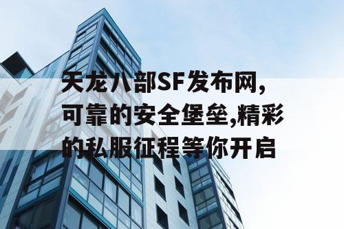 天龙八部SF发布网,可靠的安全堡垒,精彩的私服征程等你开启