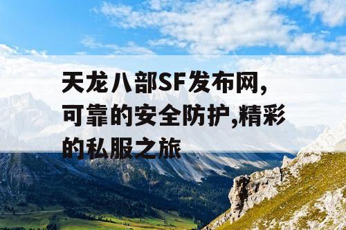 天龙八部SF发布网,可靠的安全防护,精彩的私服之旅