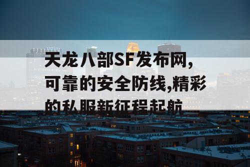 天龙八部SF发布网,可靠的安全防线,精彩的私服新征程起航