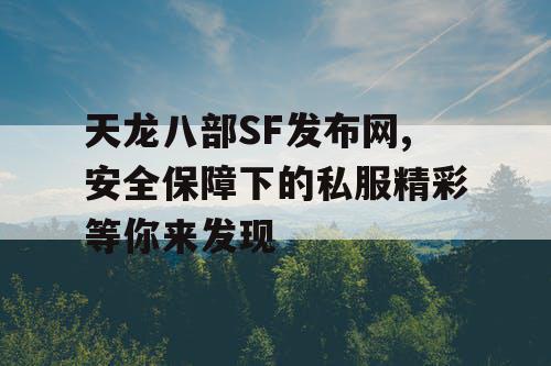 天龙八部SF发布网,安全保障下的私服精彩等你来发现