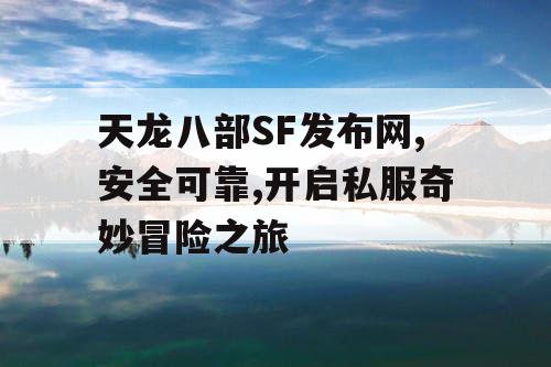 天龙八部SF发布网,安全可靠,开启私服奇妙冒险之旅