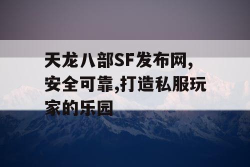 天龙八部SF发布网,安全可靠,打造私服玩家的乐园