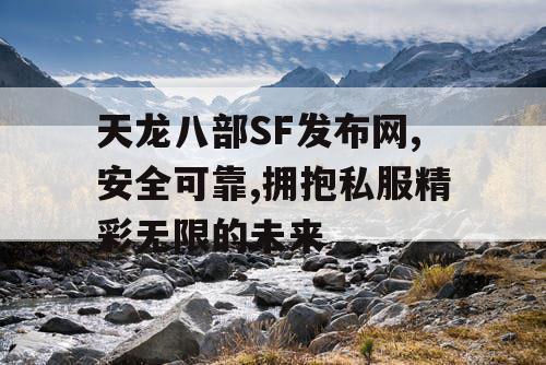 天龙八部SF发布网,安全可靠,拥抱私服精彩无限的未来