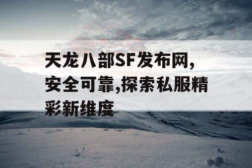 天龙八部SF发布网,安全可靠,探索私服精彩新维度