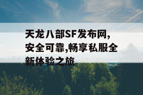 天龙八部SF发布网,安全可靠,畅享私服全新体验之旅