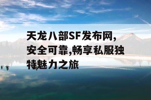 天龙八部SF发布网,安全可靠,畅享私服独特魅力之旅 天龙八部SF发布网,安全可靠,畅享私服独特魅力之旅