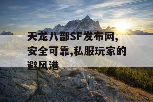 天龙八部SF发布网,安全可靠,私服玩家的避风港