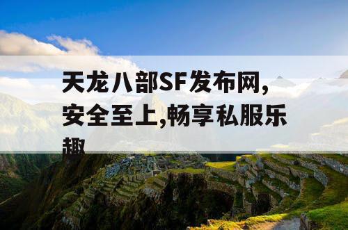 天龙八部SF发布网,安全至上,畅享私服乐趣