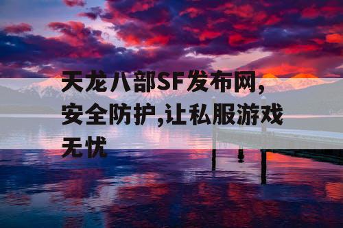 天龙八部SF发布网,安全防护,让私服游戏无忧