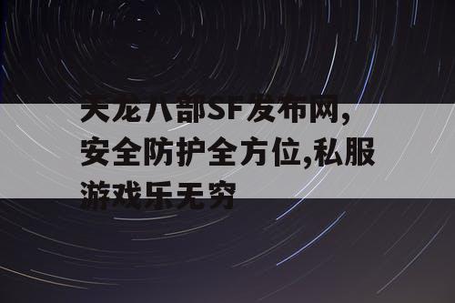 天龙八部SF发布网,安全防护全方位,私服游戏乐无穷