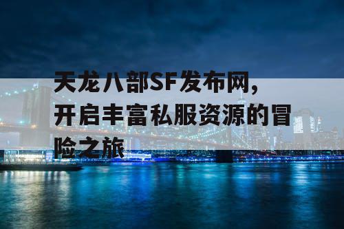 天龙八部SF发布网,开启丰富私服资源的冒险之旅