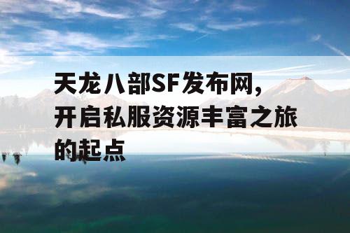 天龙八部SF发布网,开启私服资源丰富之旅的起点