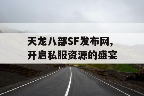 天龙八部SF发布网,开启私服资源的盛宴
