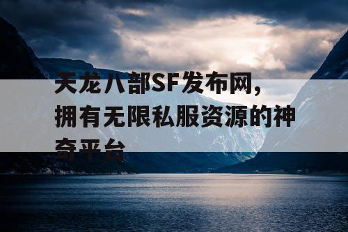 天龙八部SF发布网,拥有无限私服资源的神奇平台
