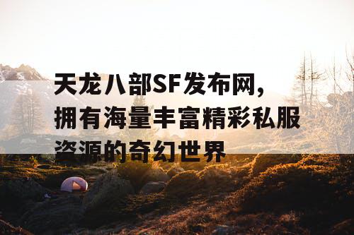 天龙八部SF发布网,拥有海量丰富精彩私服资源的奇幻世界