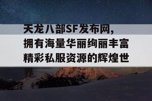 天龙八部SF发布网,拥有海量华丽绚丽丰富精彩私服资源的辉煌世界