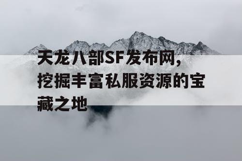 天龙八部SF发布网,挖掘丰富私服资源的宝藏之地