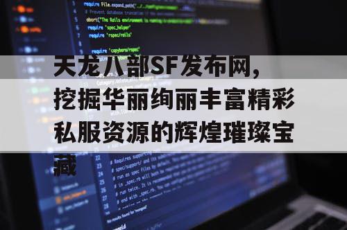 天龙八部SF发布网,挖掘华丽绚丽丰富精彩私服资源的辉煌璀璨宝藏