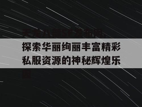 天龙八部SF发布网,探索华丽绚丽丰富精彩私服资源的神秘辉煌乐园